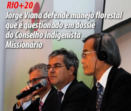 Rio+20: Jorge Viana defende manejo florestal que é questionado em dossiê do Conselho Indigenista Missionário