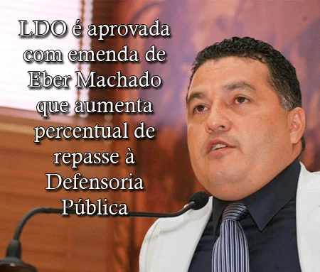 LDO é aprovada com emenda de Eber Machado que aumenta percentual de repasse à Defensoria Pública