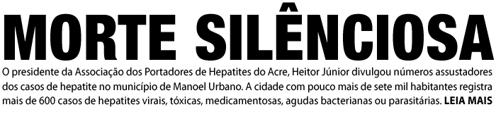 MORTE SILENCIOSA – Com pouco mais de sete mil habitantes, Manoel Urbano registra 600 casos de hepatite