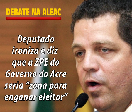 Deputado ironiza e diz que a ZPE do Governo do Acre seria “zona para enganar eleitor”