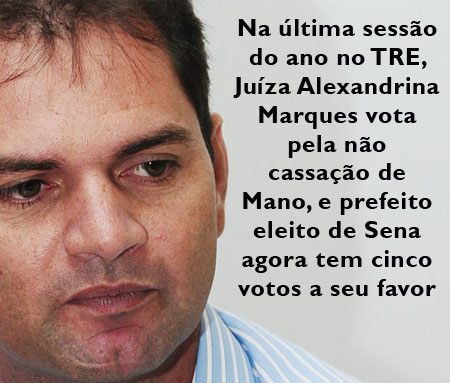Na última sessão do ano no TRE, Juíza Alexandrina Marques vota pela não cassação de Mano, e prefeito eleito de Sena agora tem cinco votos a seu favor