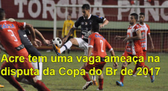 Acre tem uma vaga ameaça na disputa da Copa do Brasil de 2017