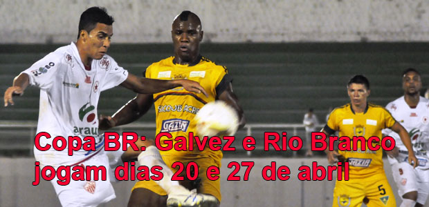 Copa BR: Galvez e Rio Branco jogam dias 20 e 27 de abril