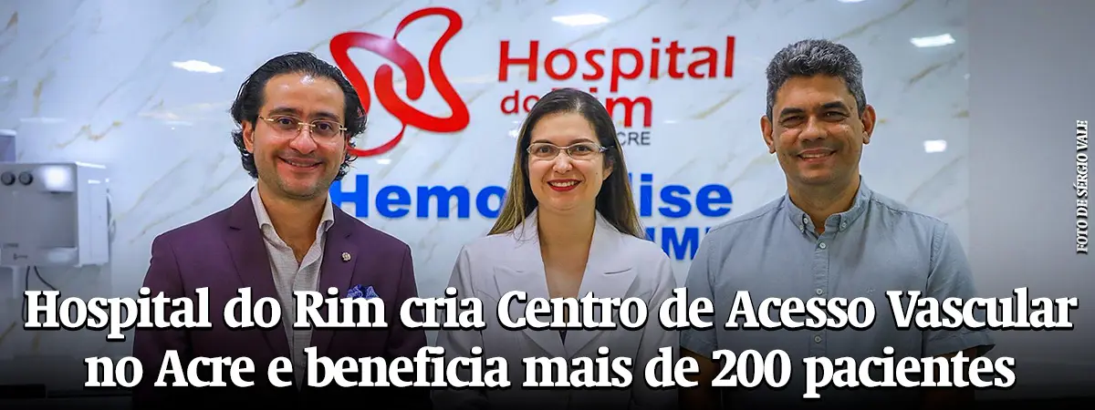 Hospital do Rim cria Centro de Acesso Vascular no Acre e beneficia mais de 200 pacientes