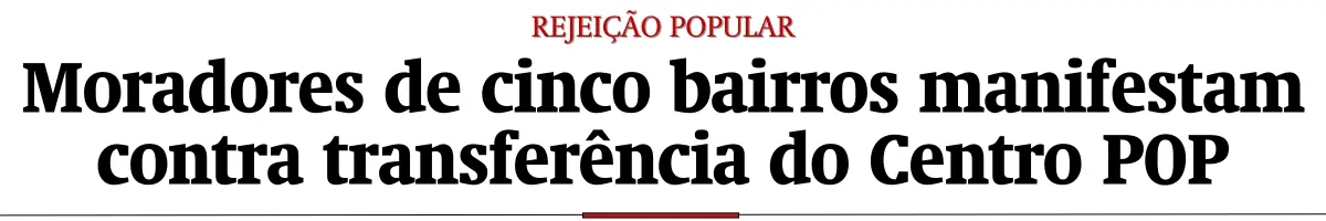 Moradores de cinco bairros manifestam contra transferência do Centro POP