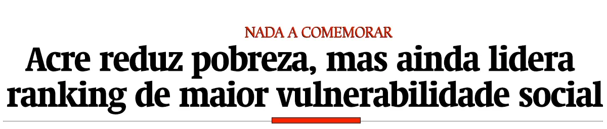 Acre reduz pobreza, mas ainda lidera ranking de maior vulnerabilidade social