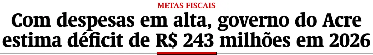 Com despesas em alta, governo do Acre estima déficit de R$ 243 milhões em 2026