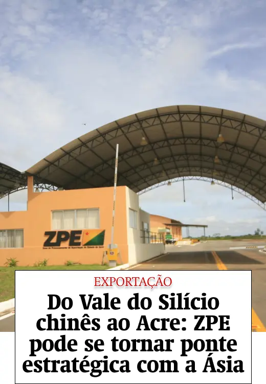 Do Vale do Silício chinês ao Acre: ZPE pode se tornar ponte estratégica com a Ásia