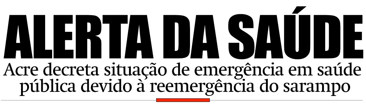 Acre decreta situação de emergência em saúde pública devido à reemergência do sarampo