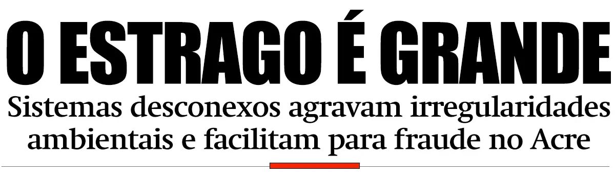 Sistemas desconexos agravam irregularidades ambientais e permitem fraude no Acre