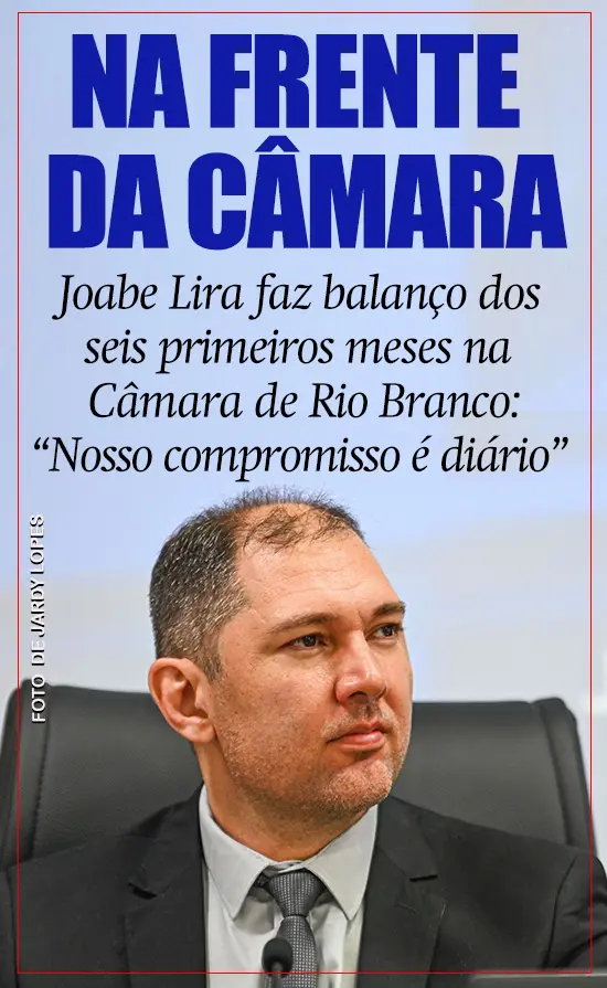 Joabe Lira faz balanço dos seis primeiros meses à frente da Câmara de Rio Branco: “Nosso compromisso é diário”