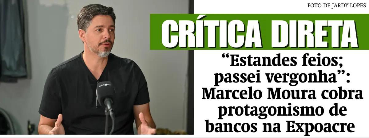 “Estandes feios; passei vergonha”: Marcelo Moura cobra protagonismo de bancos na Expoacre