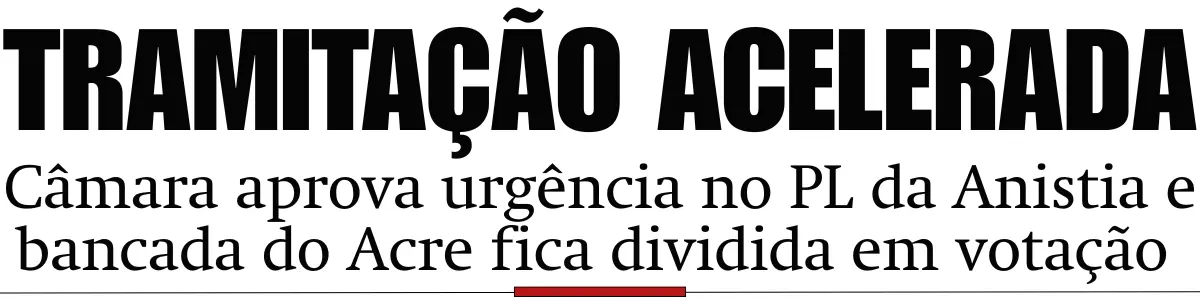 Câmara aprova urgência no PL da Anistia e bancada do Acre fica dividida em votação