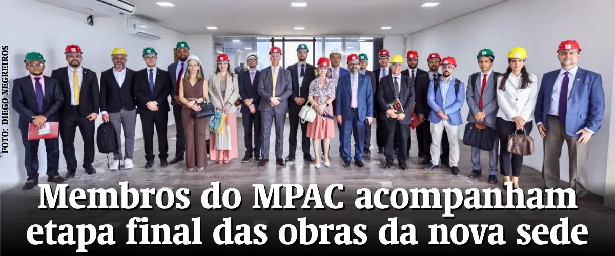 Membros do MPAC acompanham etapa final das obras da nova sede