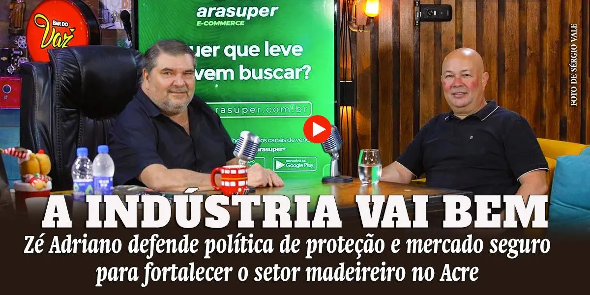 Zé Adriano defende política de proteção e mercado seguro para fortalecer o setor madeireiro no Acre