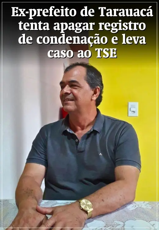 Ex-prefeito de Tarauacá tenta apagar registro de condenação e leva caso ao TSE
