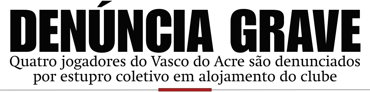 Quatro jogadores do Vasco do Acre são denunciados por estupro coletivo em alojamento do clube