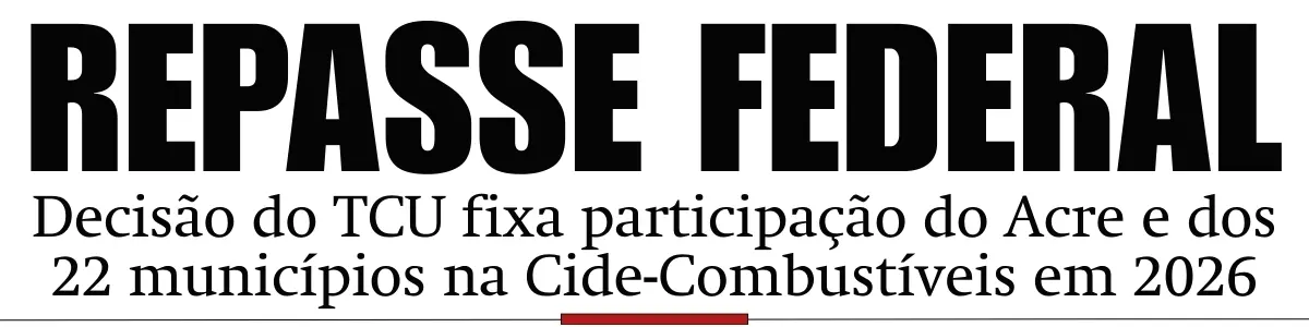 Decisão do TCU fixa participação do Acre e dos 22 municípios na Cide-Combustíveis em 2026
