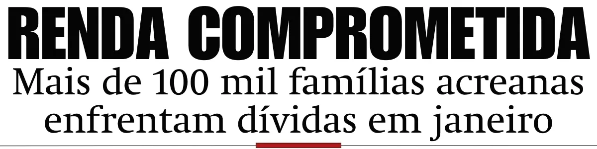 Mais de 100 mil famílias acreanas enfrentam dívidas em janeiro, aponta pesquisa