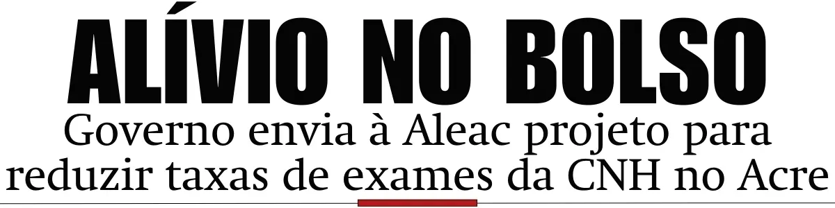 Governo envia à Aleac projeto para reduzir taxas de exames da CNH no Acre