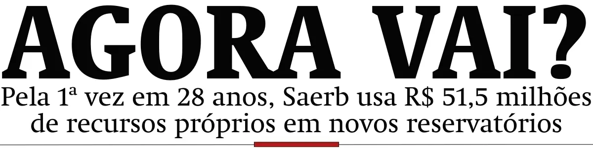 Pela 1ª vez em 28 anos, Saerb usa R$ 51,5 milhões de recursos próprios em novos reservatórios
