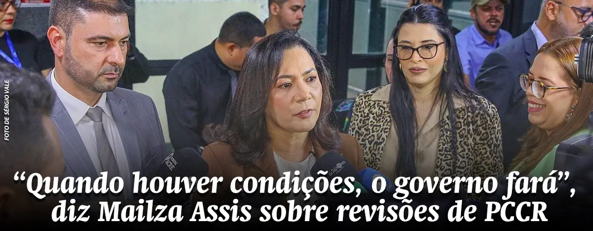 “Quando houver condições, o governo fará”, diz Mailza sobre revisões de PCCR